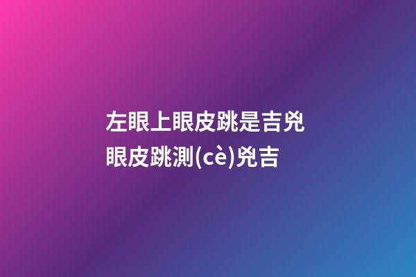 左眼上眼皮跳是吉兇 眼皮跳測(cè)兇吉